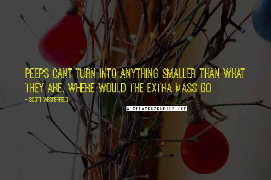 Scott Westerfeld Quotes: Peeps cant turn into anything smaller than what they are. where would the extra mass go