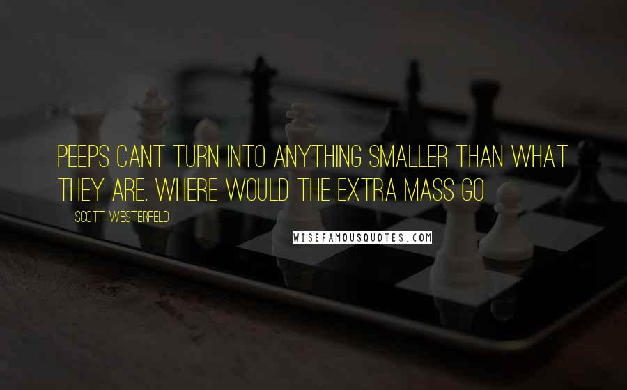 Scott Westerfeld Quotes: Peeps cant turn into anything smaller than what they are. where would the extra mass go