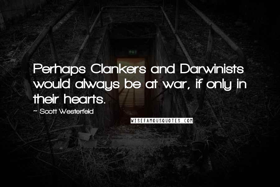 Scott Westerfeld Quotes: Perhaps Clankers and Darwinists would always be at war, if only in their hearts.