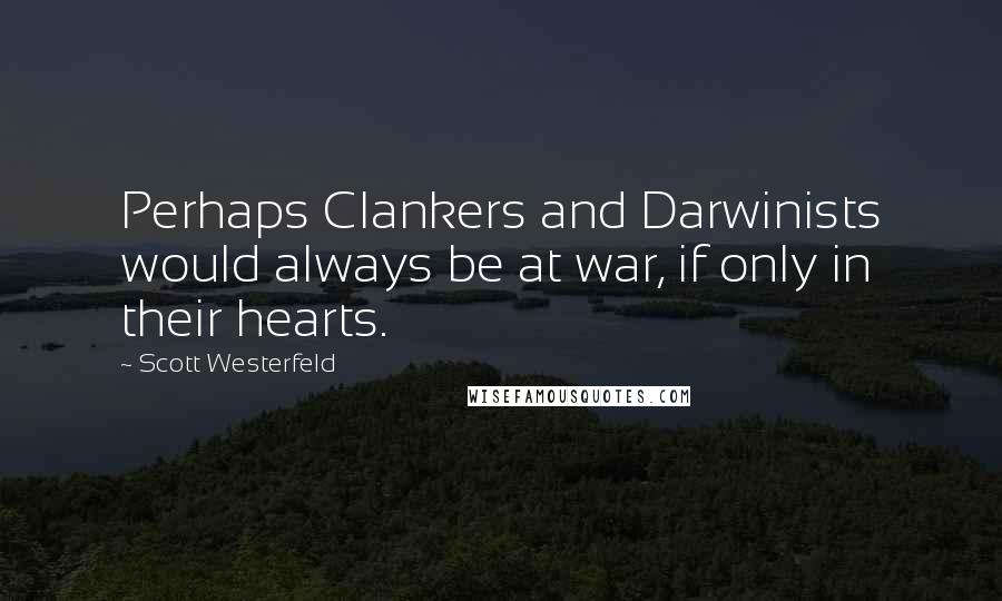 Scott Westerfeld Quotes: Perhaps Clankers and Darwinists would always be at war, if only in their hearts.