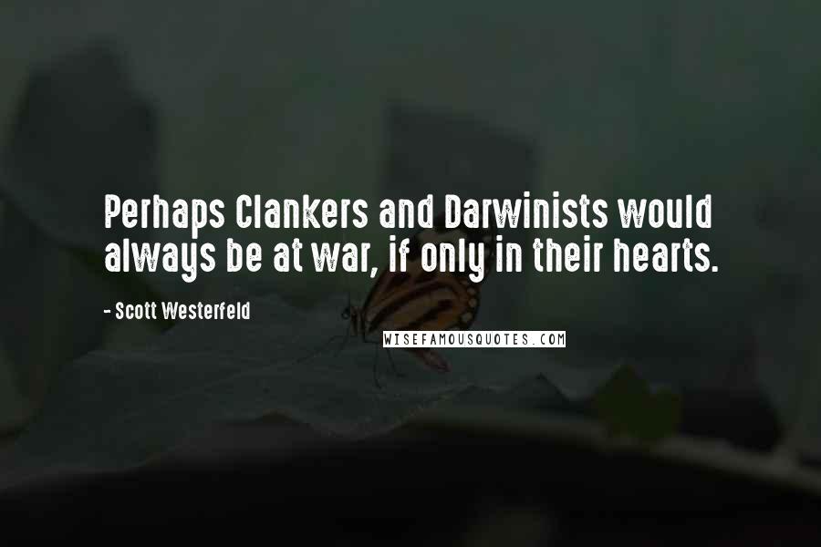 Scott Westerfeld Quotes: Perhaps Clankers and Darwinists would always be at war, if only in their hearts.