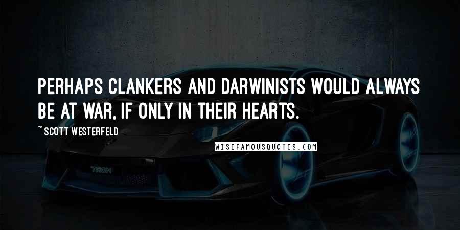 Scott Westerfeld Quotes: Perhaps Clankers and Darwinists would always be at war, if only in their hearts.