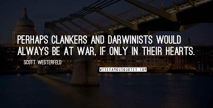 Scott Westerfeld Quotes: Perhaps Clankers and Darwinists would always be at war, if only in their hearts.