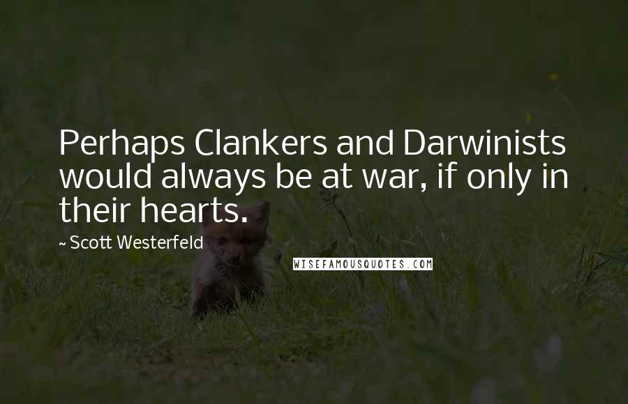 Scott Westerfeld Quotes: Perhaps Clankers and Darwinists would always be at war, if only in their hearts.