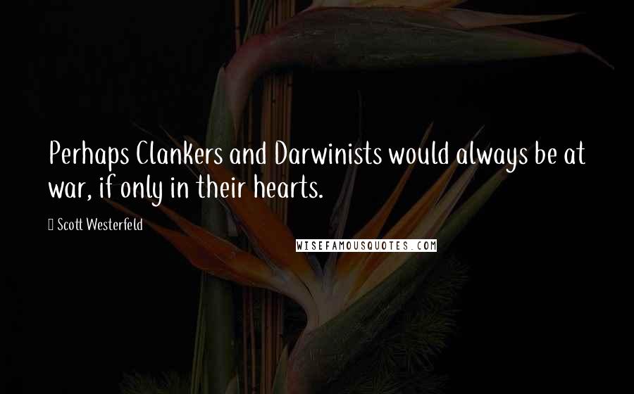 Scott Westerfeld Quotes: Perhaps Clankers and Darwinists would always be at war, if only in their hearts.