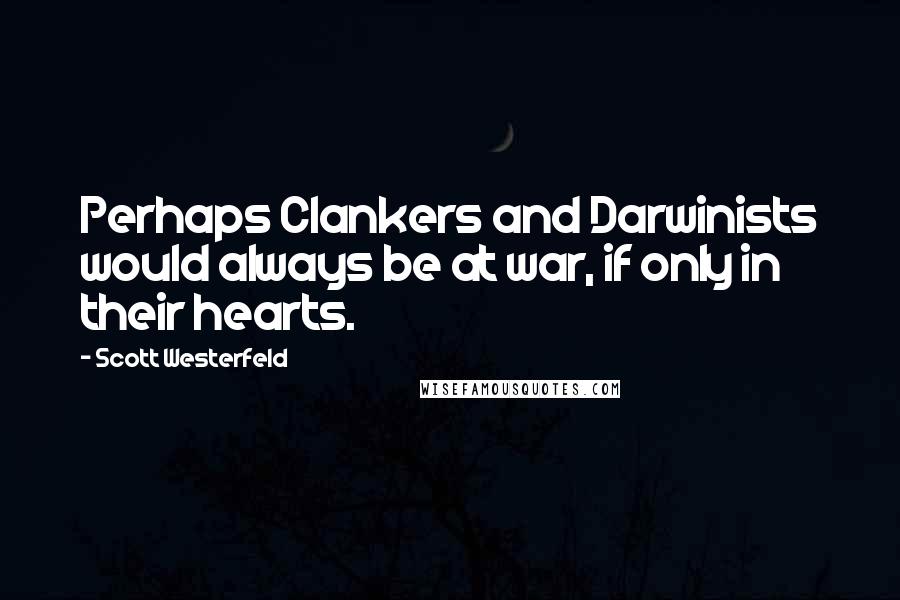 Scott Westerfeld Quotes: Perhaps Clankers and Darwinists would always be at war, if only in their hearts.