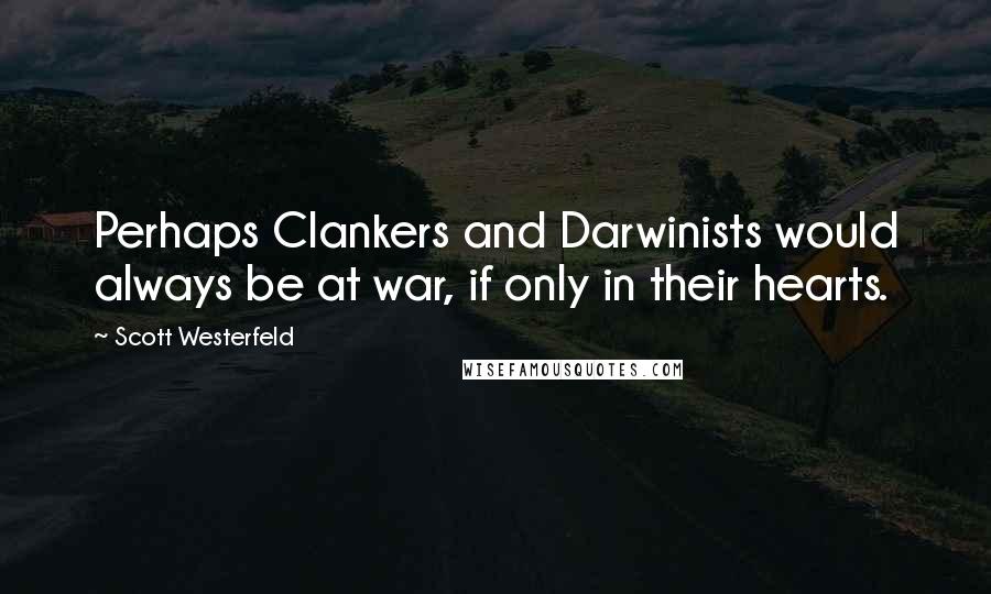 Scott Westerfeld Quotes: Perhaps Clankers and Darwinists would always be at war, if only in their hearts.