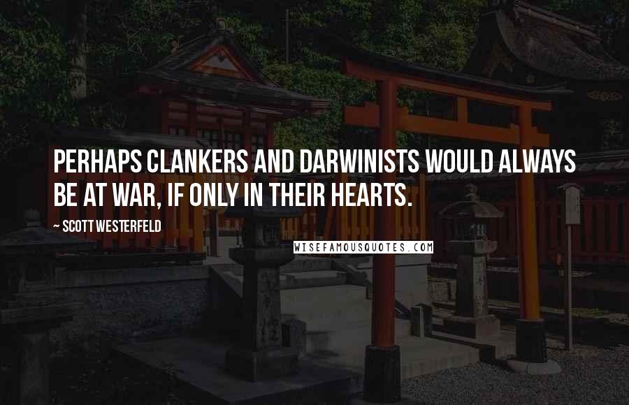 Scott Westerfeld Quotes: Perhaps Clankers and Darwinists would always be at war, if only in their hearts.