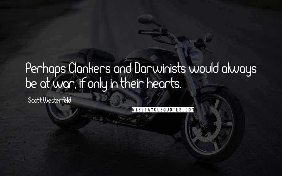 Scott Westerfeld Quotes: Perhaps Clankers and Darwinists would always be at war, if only in their hearts.