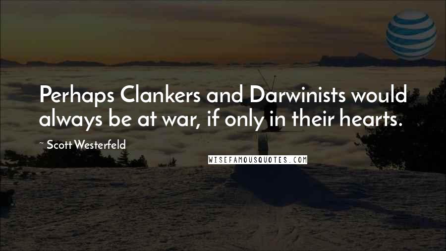 Scott Westerfeld Quotes: Perhaps Clankers and Darwinists would always be at war, if only in their hearts.