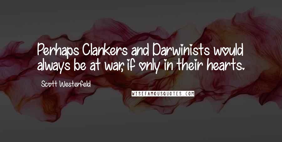 Scott Westerfeld Quotes: Perhaps Clankers and Darwinists would always be at war, if only in their hearts.