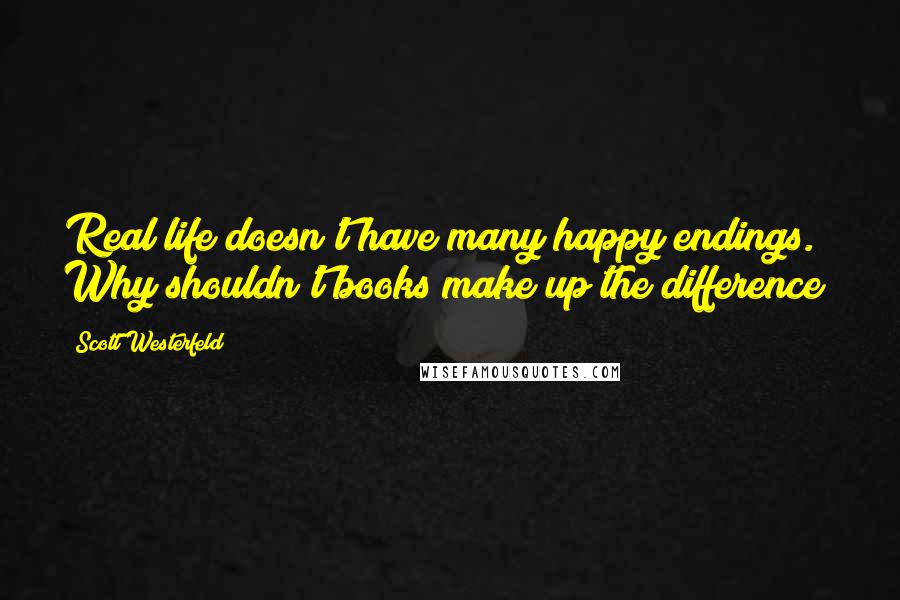 Scott Westerfeld Quotes: Real life doesn't have many happy endings. Why shouldn't books make up the difference?