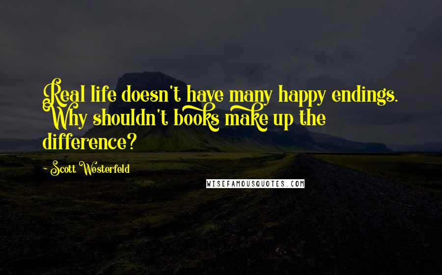 Scott Westerfeld Quotes: Real life doesn't have many happy endings. Why shouldn't books make up the difference?