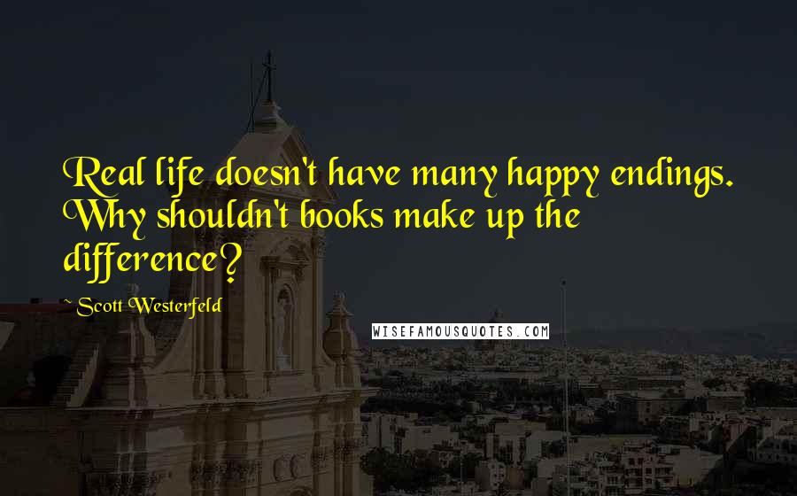 Scott Westerfeld Quotes: Real life doesn't have many happy endings. Why shouldn't books make up the difference?