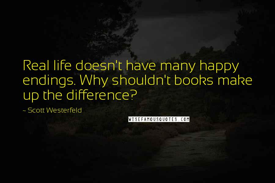 Scott Westerfeld Quotes: Real life doesn't have many happy endings. Why shouldn't books make up the difference?