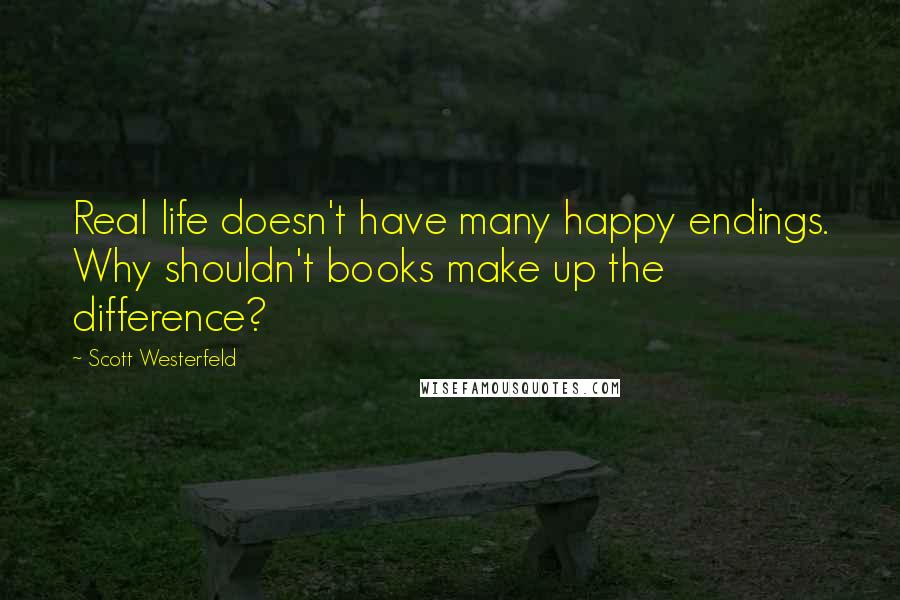 Scott Westerfeld Quotes: Real life doesn't have many happy endings. Why shouldn't books make up the difference?