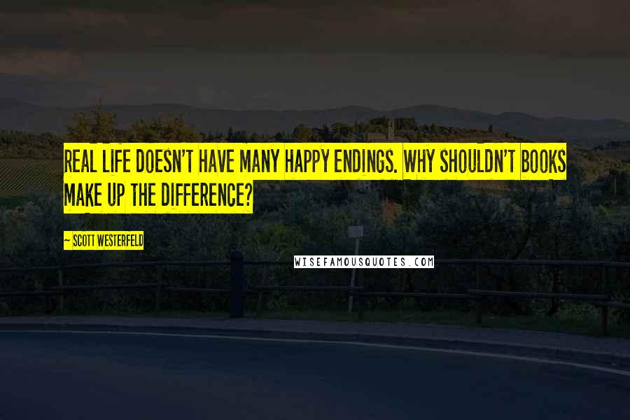 Scott Westerfeld Quotes: Real life doesn't have many happy endings. Why shouldn't books make up the difference?