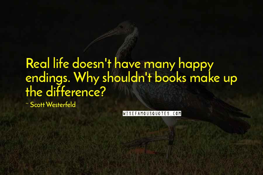 Scott Westerfeld Quotes: Real life doesn't have many happy endings. Why shouldn't books make up the difference?