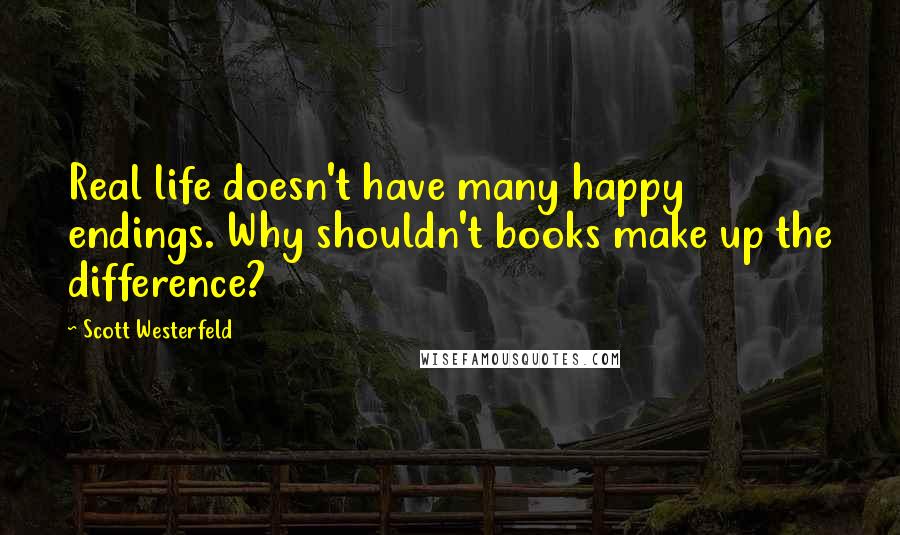 Scott Westerfeld Quotes: Real life doesn't have many happy endings. Why shouldn't books make up the difference?