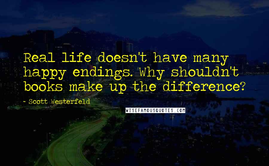 Scott Westerfeld Quotes: Real life doesn't have many happy endings. Why shouldn't books make up the difference?