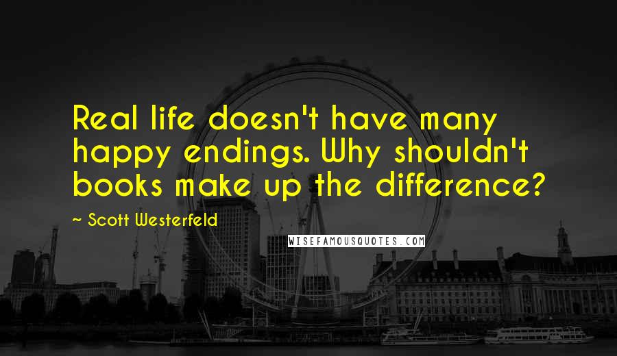 Scott Westerfeld Quotes: Real life doesn't have many happy endings. Why shouldn't books make up the difference?