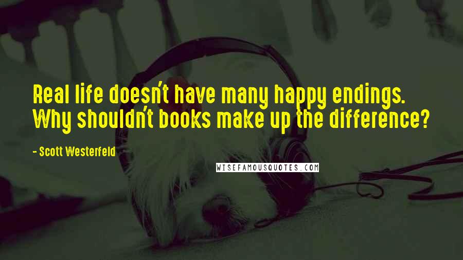 Scott Westerfeld Quotes: Real life doesn't have many happy endings. Why shouldn't books make up the difference?