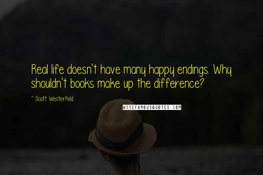 Scott Westerfeld Quotes: Real life doesn't have many happy endings. Why shouldn't books make up the difference?