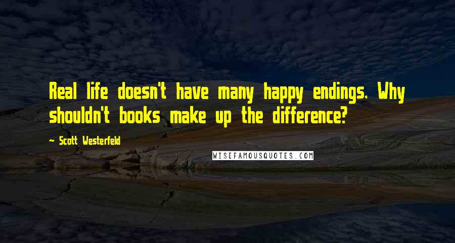 Scott Westerfeld Quotes: Real life doesn't have many happy endings. Why shouldn't books make up the difference?