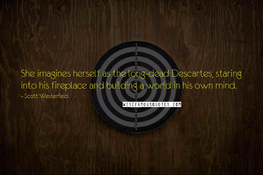 Scott Westerfeld Quotes: She imagines herself as the long-dead Descartes, staring into his fireplace and building a world in his own mind.