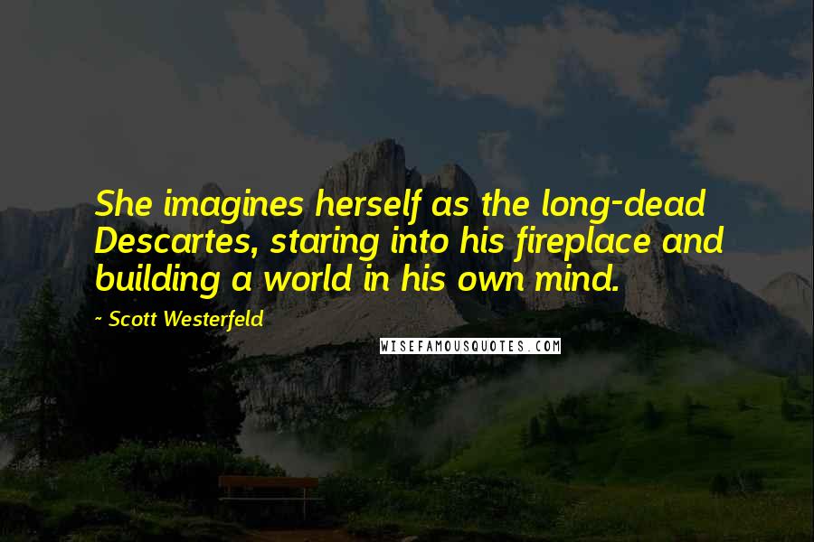 Scott Westerfeld Quotes: She imagines herself as the long-dead Descartes, staring into his fireplace and building a world in his own mind.