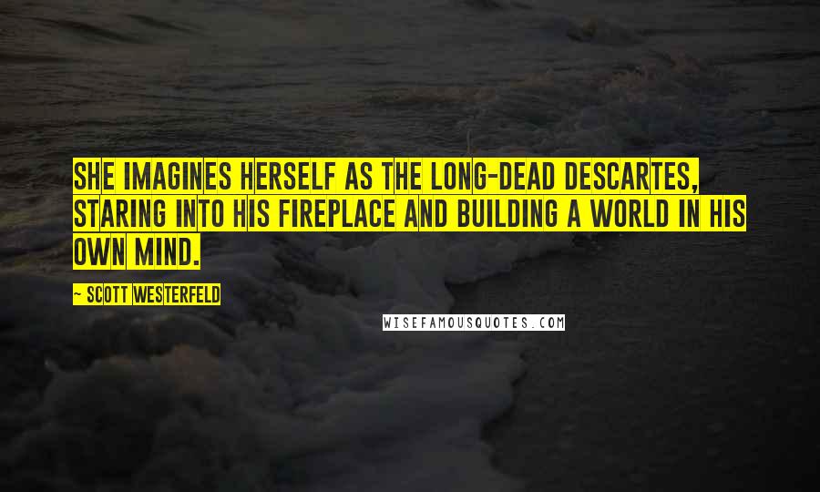 Scott Westerfeld Quotes: She imagines herself as the long-dead Descartes, staring into his fireplace and building a world in his own mind.