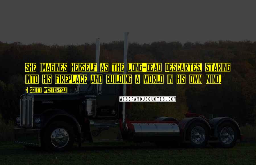 Scott Westerfeld Quotes: She imagines herself as the long-dead Descartes, staring into his fireplace and building a world in his own mind.