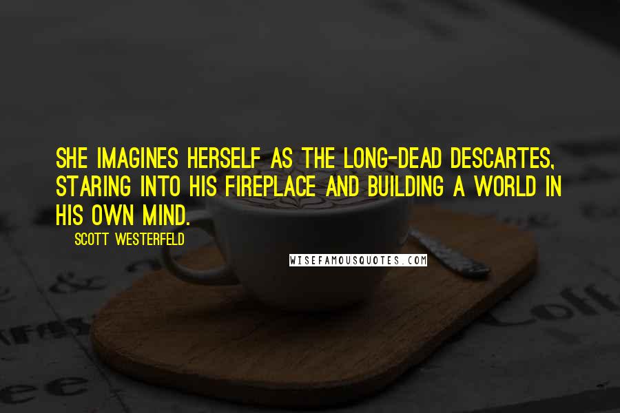 Scott Westerfeld Quotes: She imagines herself as the long-dead Descartes, staring into his fireplace and building a world in his own mind.