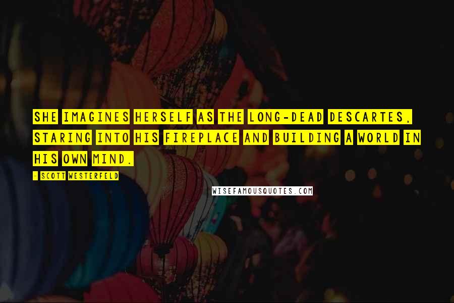 Scott Westerfeld Quotes: She imagines herself as the long-dead Descartes, staring into his fireplace and building a world in his own mind.