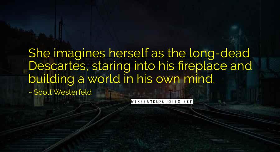 Scott Westerfeld Quotes: She imagines herself as the long-dead Descartes, staring into his fireplace and building a world in his own mind.