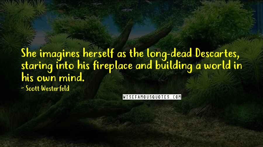 Scott Westerfeld Quotes: She imagines herself as the long-dead Descartes, staring into his fireplace and building a world in his own mind.