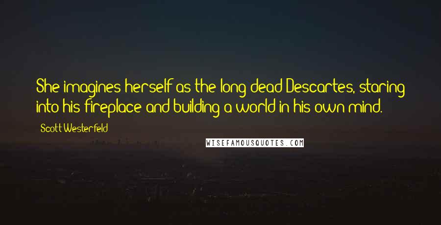 Scott Westerfeld Quotes: She imagines herself as the long-dead Descartes, staring into his fireplace and building a world in his own mind.