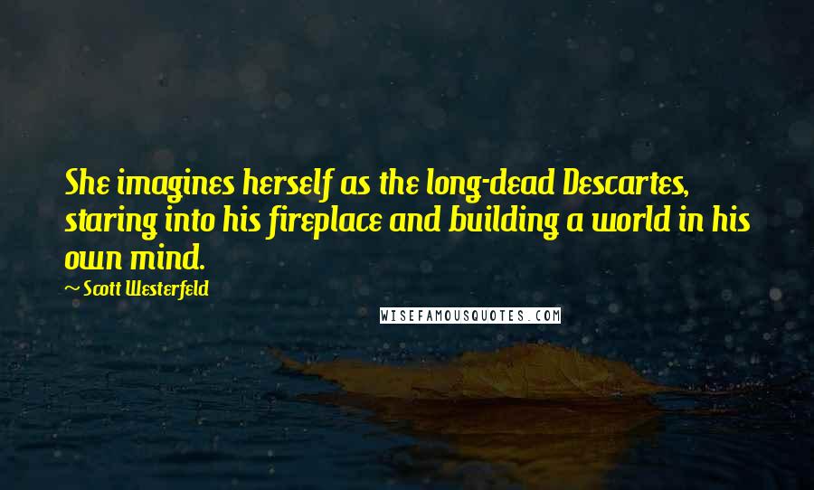 Scott Westerfeld Quotes: She imagines herself as the long-dead Descartes, staring into his fireplace and building a world in his own mind.