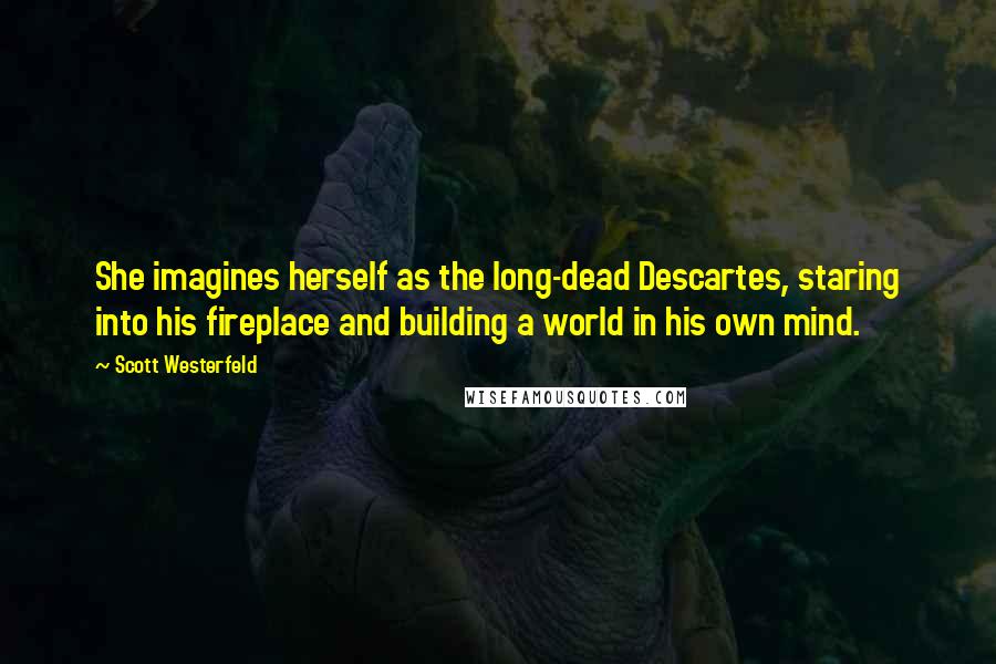 Scott Westerfeld Quotes: She imagines herself as the long-dead Descartes, staring into his fireplace and building a world in his own mind.