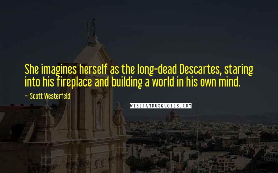 Scott Westerfeld Quotes: She imagines herself as the long-dead Descartes, staring into his fireplace and building a world in his own mind.
