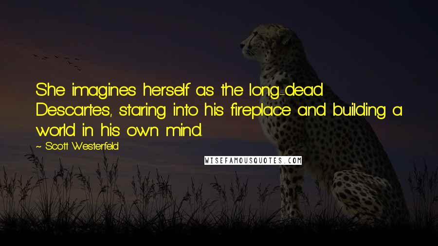 Scott Westerfeld Quotes: She imagines herself as the long-dead Descartes, staring into his fireplace and building a world in his own mind.