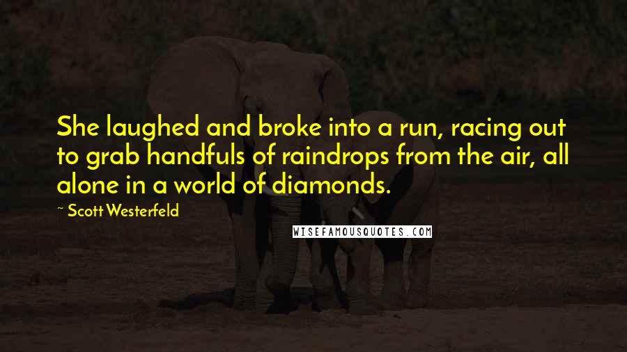 Scott Westerfeld Quotes: She laughed and broke into a run, racing out to grab handfuls of raindrops from the air, all alone in a world of diamonds.