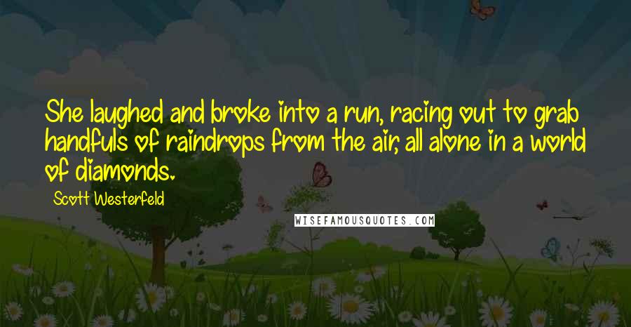 Scott Westerfeld Quotes: She laughed and broke into a run, racing out to grab handfuls of raindrops from the air, all alone in a world of diamonds.