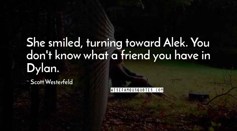 Scott Westerfeld Quotes: She smiled, turning toward Alek. You don't know what a friend you have in Dylan.