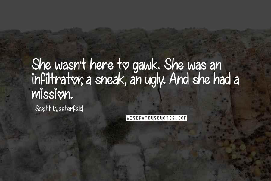 Scott Westerfeld Quotes: She wasn't here to gawk. She was an infiltrator, a sneak, an ugly. And she had a mission.