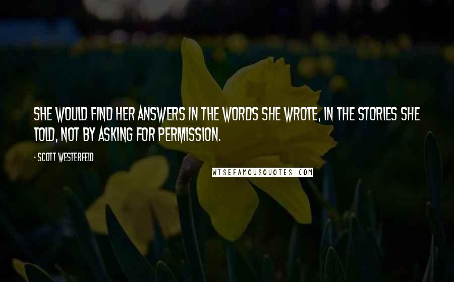 Scott Westerfeld Quotes: She would find her answers in the words she wrote, in the stories she told, not by asking for permission.