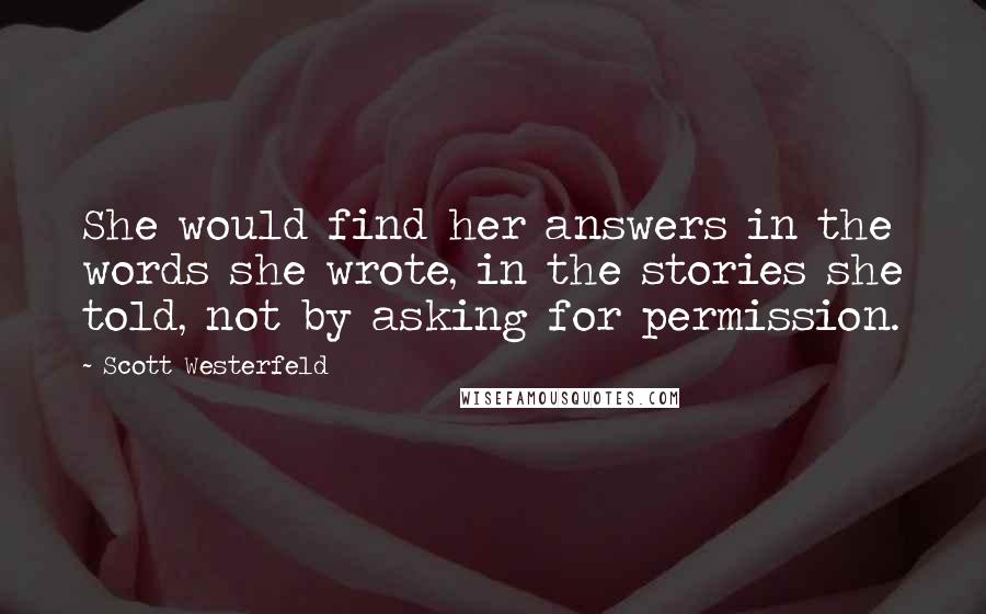 Scott Westerfeld Quotes: She would find her answers in the words she wrote, in the stories she told, not by asking for permission.
