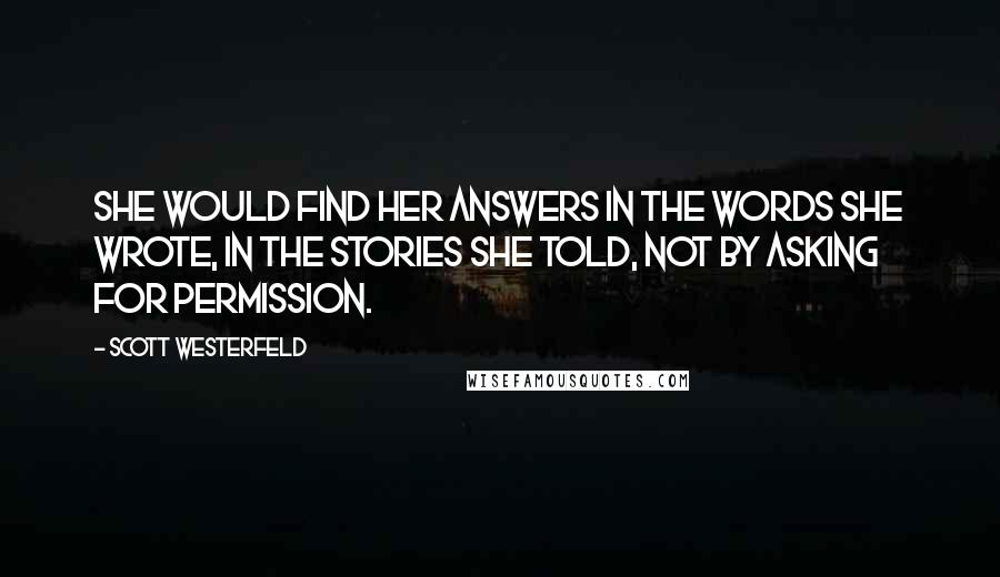 Scott Westerfeld Quotes: She would find her answers in the words she wrote, in the stories she told, not by asking for permission.