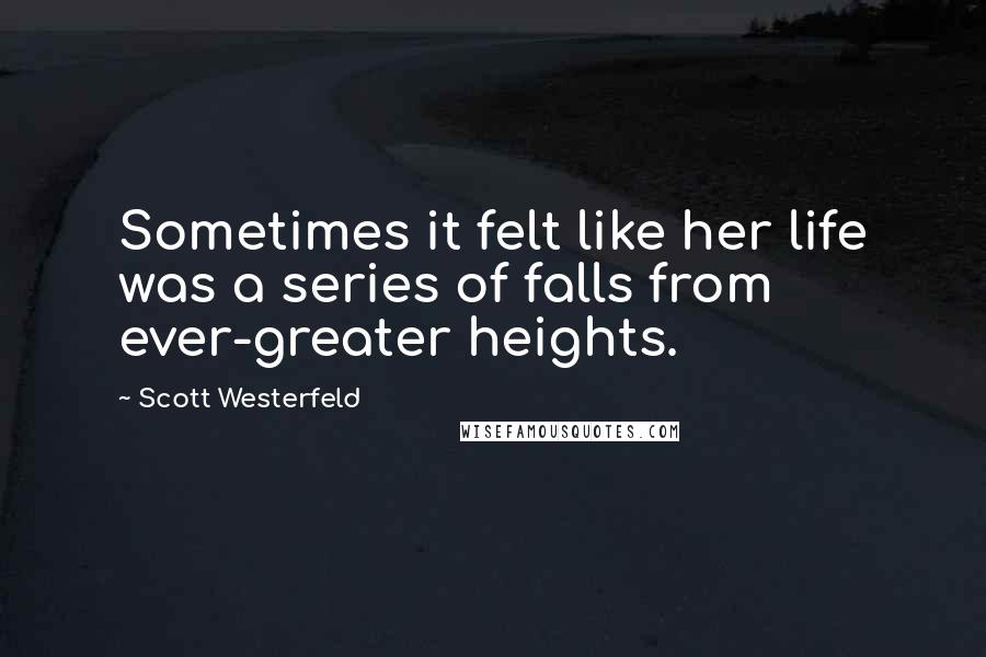 Scott Westerfeld Quotes: Sometimes it felt like her life was a series of falls from ever-greater heights.