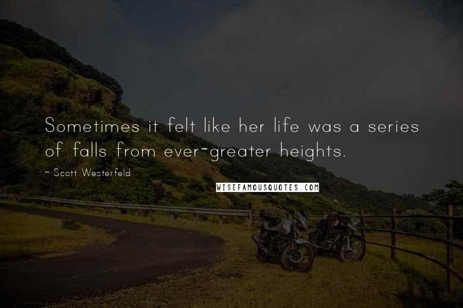 Scott Westerfeld Quotes: Sometimes it felt like her life was a series of falls from ever-greater heights.